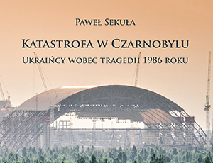 "Katastrofa w Czarnobylu. Ukraińcy wobec tragedii 1986 r."
